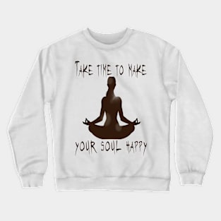 TAKE TIME TO MAKE YOUR SOUL HAPPY T-Shirt Crewneck Sweatshirt